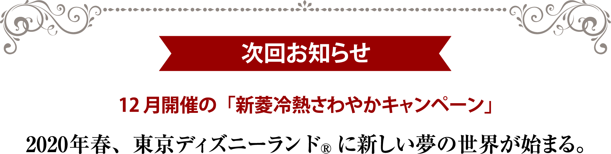 お知らせ 12 月開催の「新菱冷熱さわやかキャンペーン」 2020年春、東京ディズニーランド®に新しい夢の世界が始まる。