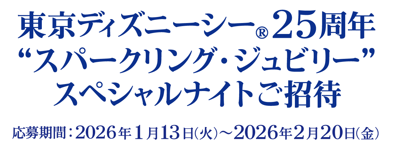 東京ディズニーシー&reg;25周年“スパークリング・ジュビリー”スペシャルナイトご招待　【応募期間】2026年1月13日（火）～2026年2月20日（金）