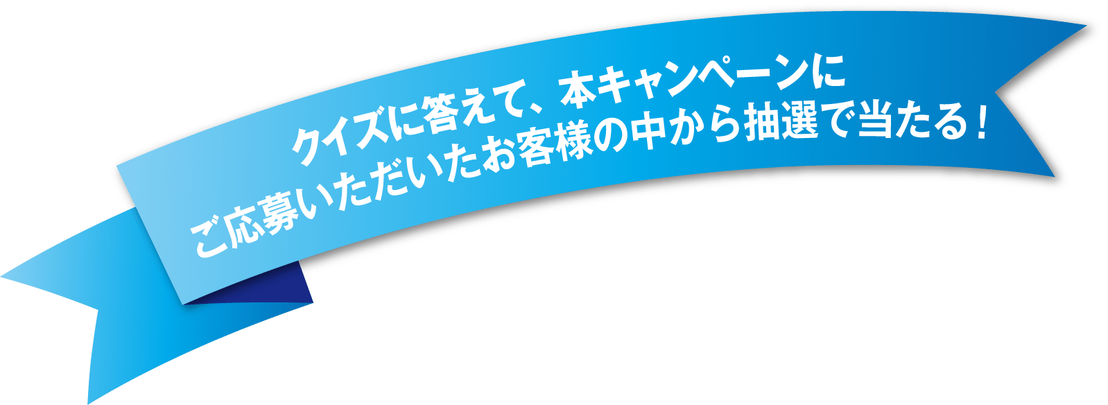 クイズに答えて、本キャンペーンにご応募いただいたお客様の中から抽選で当たる！