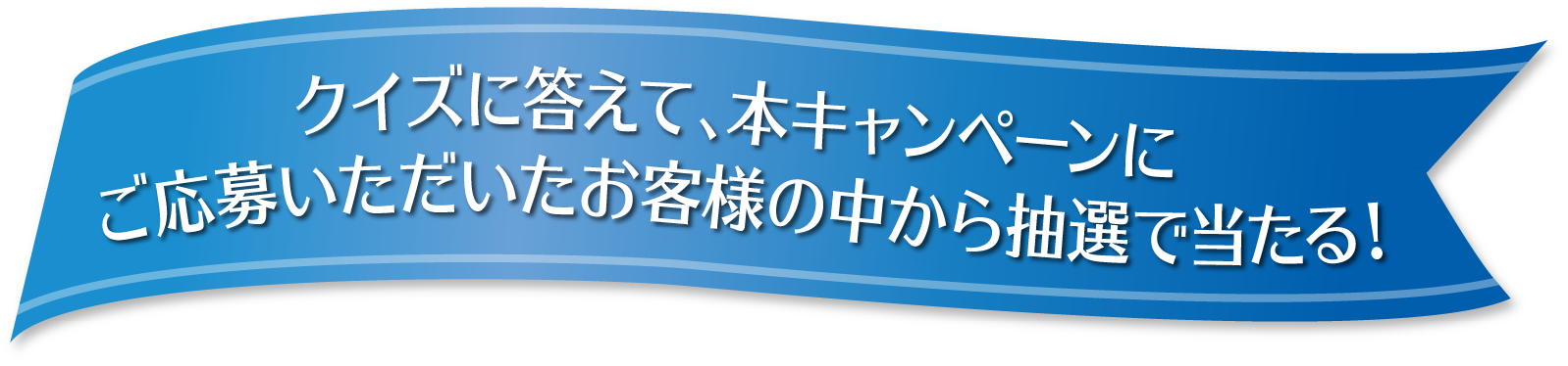 クイズに答えて、本キャンペーンにご応募いただいたお客様の中から抽選で当たる !