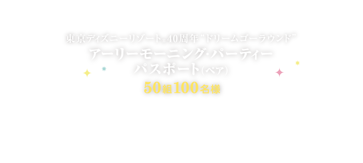 東京ディズニーリゾート®40周年“ドリームゴーラウンド” アーリーモーニングパーティーパスポート (ペア) 50組100名様